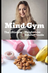 Mind Gym. The Ultimate Weight Loss Solution Guide