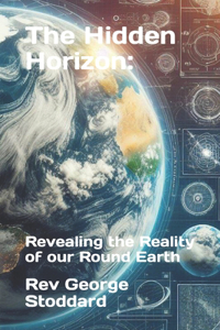 Hidden Horizon: : Revealing the Reality of our Round Earth