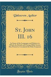 St. John III. 16: In Some of the Languages and Dialects in Which the British and Foreign Bible Society Has Printed or Circulated the Holy Scriptures (Classic Reprint)