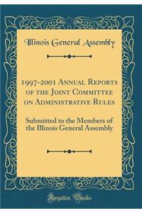 1997-2001 Annual Reports of the Joint Committee on Administrative Rules: Submitted to the Members of the Illinois General Assembly (Classic Reprint)