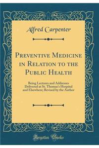 Preventive Medicine in Relation to the Public Health: Being Lectures and Addresses Delivered at St. Thomas's Hospital and Elsewhere; Revised by the Author (Classic Reprint)