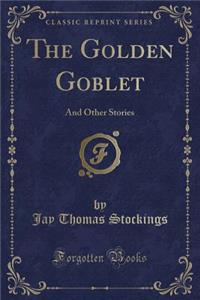 The Golden Goblet: And Other Stories (Classic Reprint)