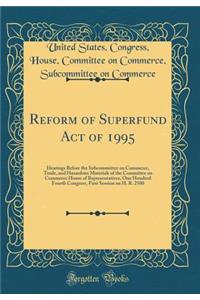 Reform of Superfund Act of 1995: Hearings Before the Subcommittee on Commerce, Trade, and Hazardous Materials of the Committee on Commerce House of Representatives, One Hundred Fourth Congress, First Session on H. R. 2500 (Classic Reprint)