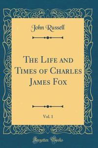 The Life and Times of Charles James Fox, Vol. 1 (Classic Reprint)