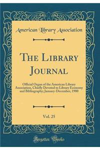 The Library Journal, Vol. 25: Official Organ of the American Library Association, Chiefly Devoted to Library Economy and Bibliography; January-December, 1900 (Classic Reprint)