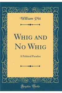 Whig and No Whig: A Political Paradox (Classic Reprint)