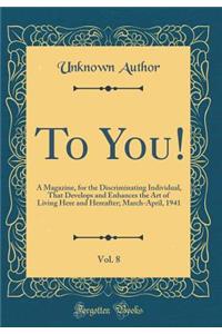 To You!, Vol. 8: A Magazine, for the Discriminating Individual, That Develops and Enhances the Art of Living Here and Hereafter; March-April, 1941 (Classic Reprint)