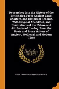 Researches Into the History of the British dog, From Ancient Laws, Charters, and Historical Records. With Original Anecdotes, and Illustrations of the Nature and Attributes of the dog. From the Poets and Prose Writers of Ancient, Medieval, and Mode