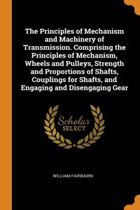 Principles of Mechanism and Machinery of Transmission. Comprising the Principles of Mechanism, Wheels and Pulleys, Strength and Proportions of Shafts, Couplings for Shafts, and Engaging and Disengaging Gear