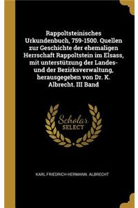 Rappoltsteinisches Urkundenbuch, 759-1500. Quellen zur Geschichte der ehemaligen Herrschaft Rappoltstein im Elsass, mit unterstützung der Landes- und der Bezirksverwaltung, herausgegeben von Dr. K. Albrecht. III Band