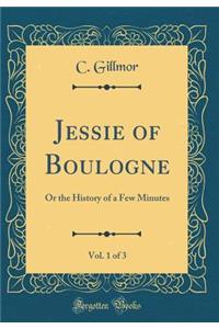 Jessie of Boulogne, Vol. 1 of 3: Or the History of a Few Minutes (Classic Reprint)