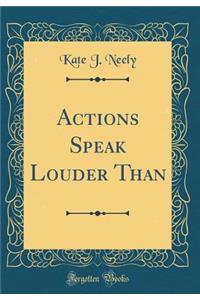 Actions Speak Louder Than (Classic Reprint)