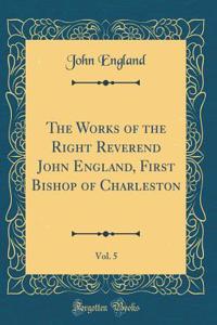 The Works of the Right Reverend John England, First Bishop of Charleston, Vol. 5 (Classic Reprint)