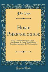 Horæ Phrenologicæ: Being Three Phrenological Essays, I. On Motality; II. On the Best Means of Obtaining Happiness; III. On Veneration (Classic Reprint)