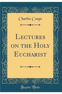 Lectures on the Holy Eucharist (Classic Reprint)