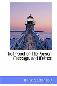 The Preacher; His Person, Message, and Method