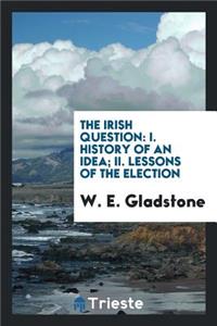 The Irish Question: I. History of an Idea; II. Lessons of the Election