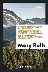 Pedagogical Value of Willingness for Disinterested Service as Developed in the Training School of the State Teacher and in the Religious Novitiate the Religious Life. a Dissertation