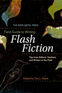 Rose Metal Press Field Guide to Writing Flash Fiction: Tips from Editors, Teachers, and Writers in the Field