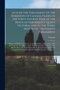 Acts of the Parliament of the Dominion of Canada Passed in the Forty-fourth Year of the Reign of Her Majesty Queen Victoria, and in the Third Session of the Fourth Parliament [microform]