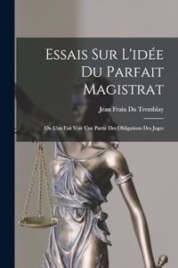Essais Sur L'idée Du Parfait Magistrat