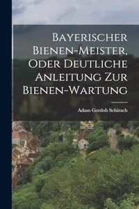 Bayerischer Bienen-Meister, oder deutliche Anleitung zur Bienen-Wartung