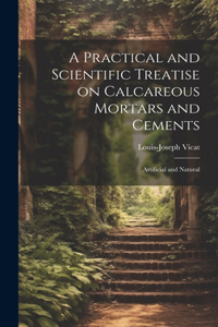 Practical and Scientific Treatise on Calcareous Mortars and Cements