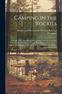 Camping in the Rockies; a Guide to the Most Desirable Camping Places in Colorado, Utah and New Mexico, to Which Have Been Added Vacation Estimates Giving the Cost of a Variety of Outings in the Rocky Mountain Region