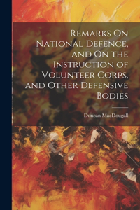 Remarks On National Defence, and On the Instruction of Volunteer Corps, and Other Defensive Bodies