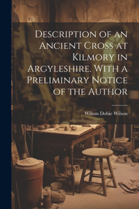 Description of an Ancient Cross at Kilmory in Argyleshire. With a Preliminary Notice of the Author