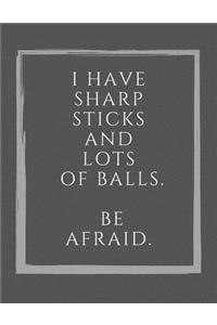 I Have Sharp Sticks And Lots Of Balls. Be Afraid.