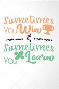 Sometimes You Win Sometimes You Learn