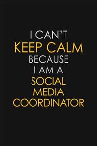 I Can't Keep Calm Because I Am A Social Media Coordinator