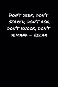 Don't Seek Don't Search Don't Ask Don't Knock Don't Demand � Relax