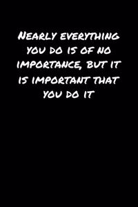 Nearly Everything You Do Is Of No Importance But It Is Important That You Do It