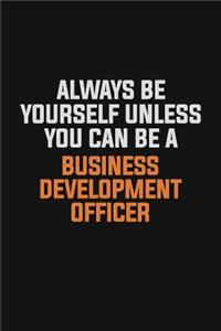 Always Be Yourself Unless You Can Be A Business Development officer