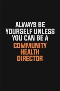 Always Be Yourself Unless You Can Be A Community Health Director