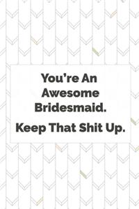 You're an awesome Bridesmaid. Keep that shit up