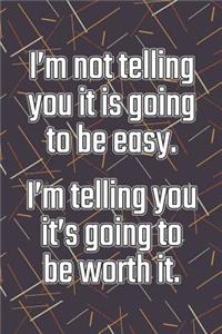 I'm Not Telling You It's Going to Be Easy. I'm Telling You It's Going to Be Worth It