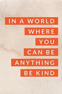 In a World Where You Can Be Anything Be Kind