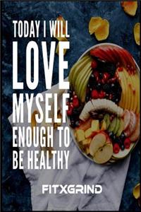 Today I Will Love Myself Enough To Be Healthy FITXGRIND