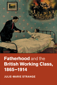 Fatherhood and the British Working Class, 1865-1914