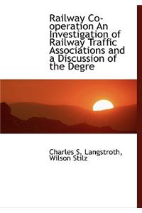 Railway Co-Operation an Investigation of Railway Traffic Associations and a Discussion of the Degre