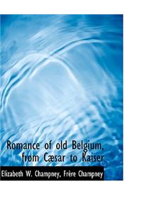 Romance of Old Belgium, from C Sar to Kaiser