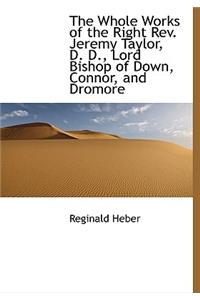 The Whole Works of the Right REV. Jeremy Taylor, D. D., Lord Bishop of Down, Connor, and Dromore