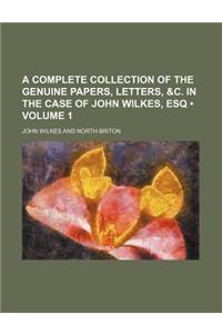A Complete Collection of the Genuine Papers, Letters, &C. in the Case of John Wilkes, Esq (Volume 1)