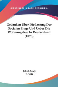 Gedanken Uber Die Losung Der Socialen Frage Und Ueber Die Wohnungsfrae in Deutschland (1873)