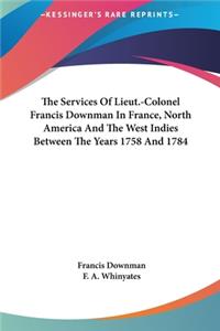 The Services of Lieut.-Colonel Francis Downman in France, North America and the West Indies Between the Years 1758 and 1784