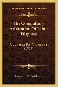 The Compulsory Arbitration Of Labor Disputes