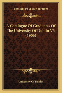 A Catalogue Of Graduates Of The University Of Dublin V3 (1906)
